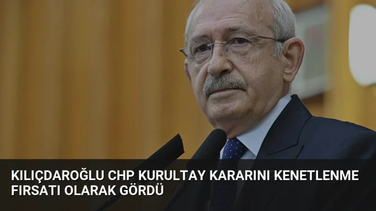 Kılıçdaroğlu CHP Kurultay Kararını Kenetlenme Fırsatı Olarak Gördü