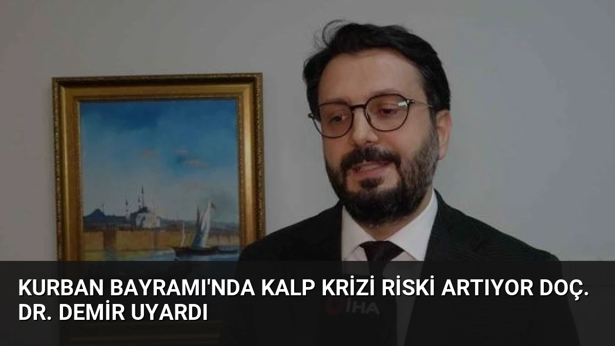 Kurban Bayramı’nda Kalp Krizi Riski Artıyor Doç. Dr. Demir Uyardı