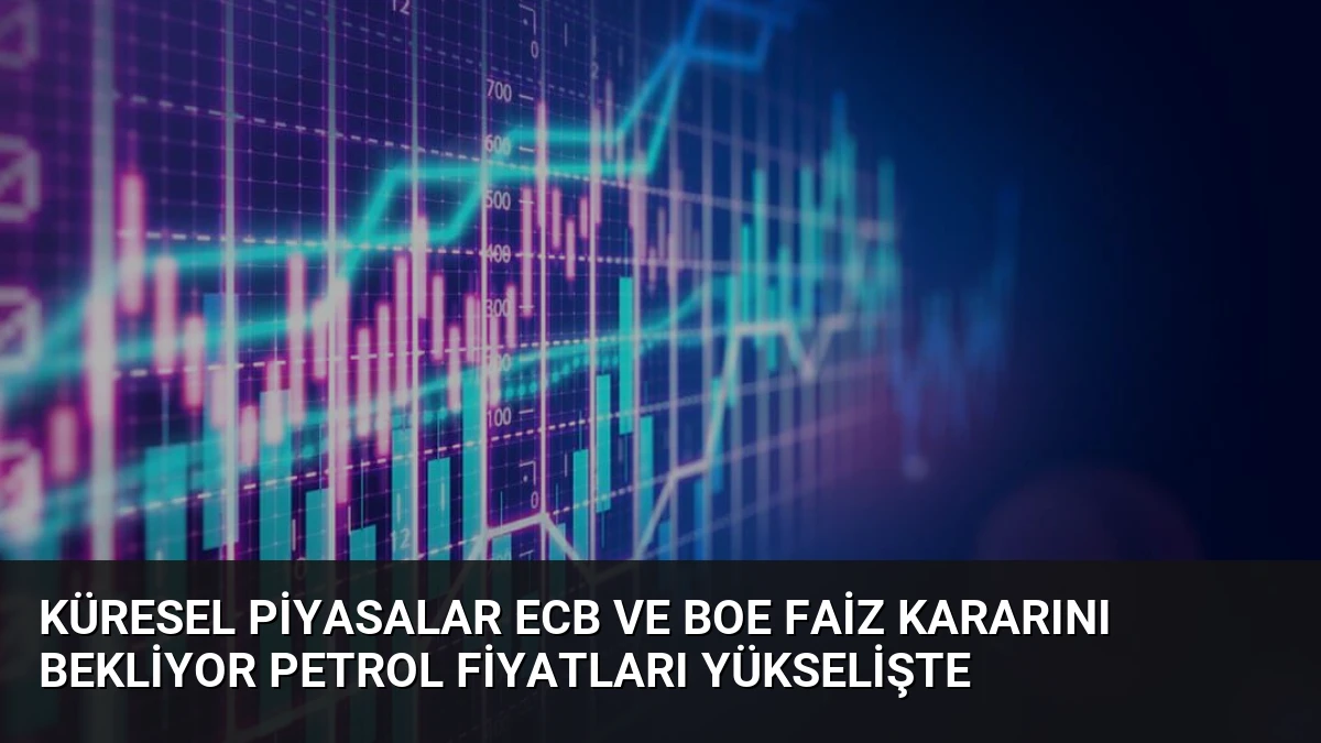 Küresel Piyasalar ECB ve BoE Faiz Kararını Bekliyor Petrol Fiyatları Yükselişte