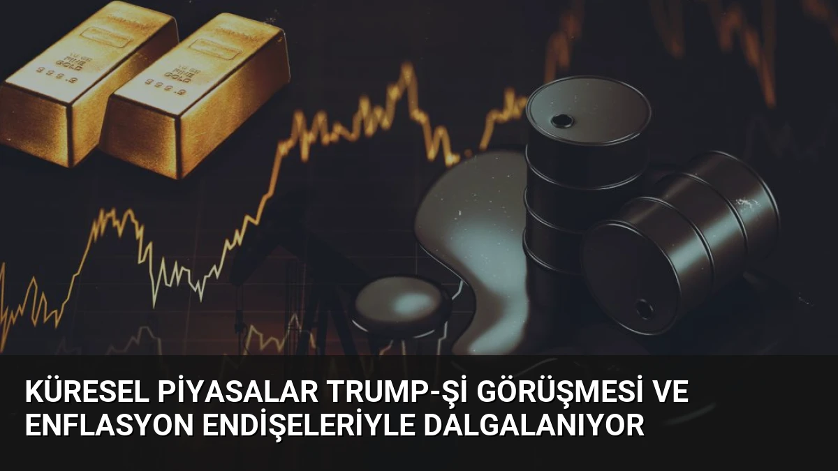 Küresel Piyasalar Trump-Şi Görüşmesi ve Enflasyon Endişeleriyle Dalgalanıyor