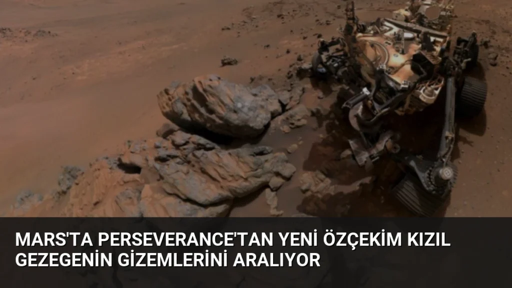 Mars'ta Perseverance'tan Yeni Özçekim Kızıl Gezegenin Gizemlerini Aralıyor