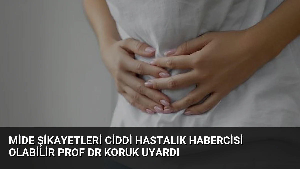 Mide Şikayetleri Ciddi Hastalık Habercisi Olabilir Prof Dr Koruk Uyardı