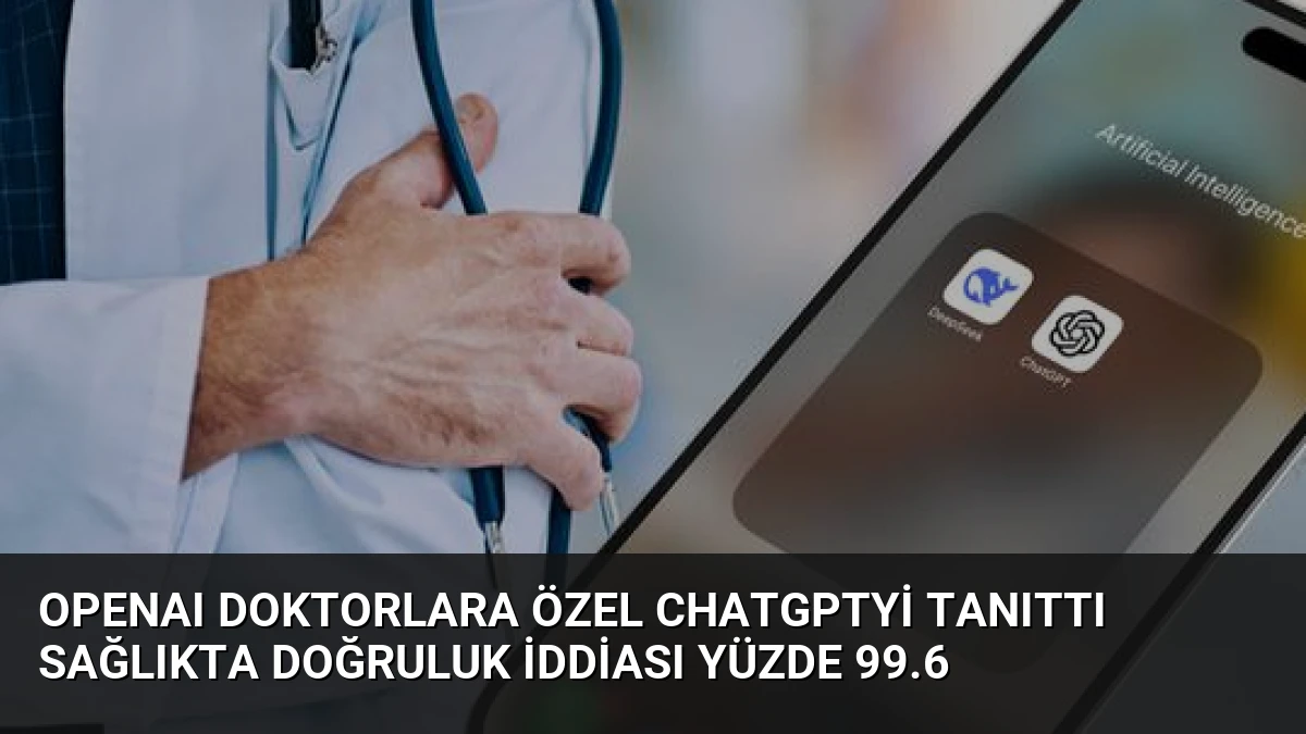 OpenAI Doktorlara Özel ChatGPTyi Tanıttı Sağlıkta Doğruluk İddiası Yüzde 99.6