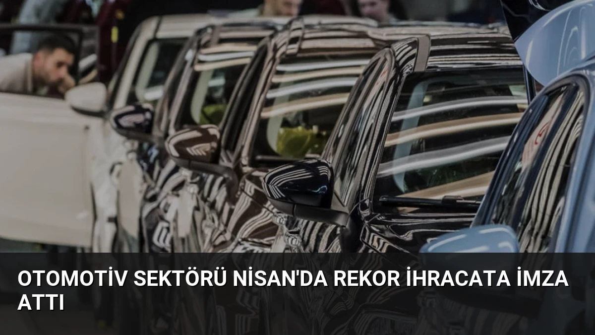 Otomotiv Sektörü Nisan’da Rekor İhracata İmza Attı