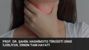Prof. Dr. Şahin: Hashimoto Tiroiditi Sinsi İlerliyor, Erken Tanı Hayati
