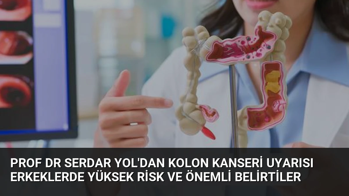 Prof Dr Serdar Yol’dan Kolon Kanseri Uyarısı Erkeklerde Yüksek Risk ve Önemli Belirtiler