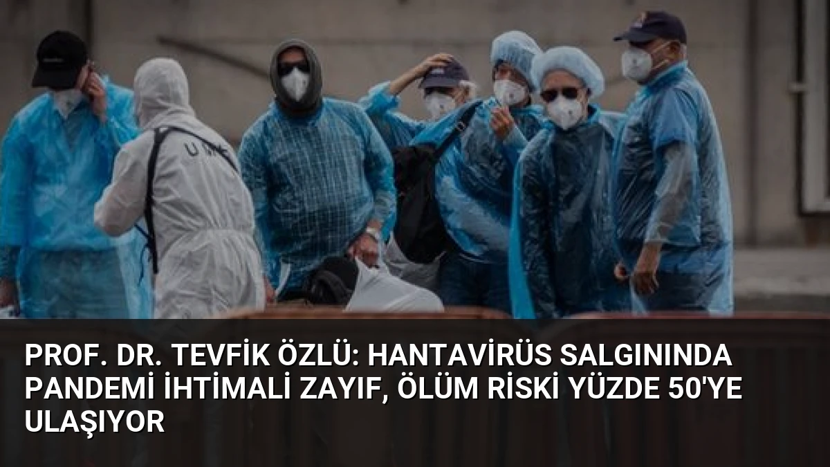 Prof. Dr. Tevfik Özlü: Hantavirüs Salgınında Pandemi İhtimali Zayıf, Ölüm Riski Yüzde 50’ye Ulaşıyor