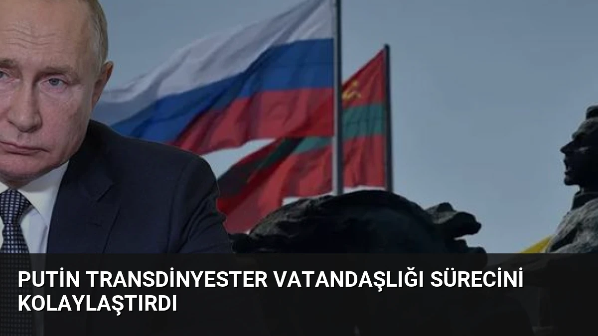 Putin Transdinyester Vatandaşlığı Sürecini Kolaylaştırdı