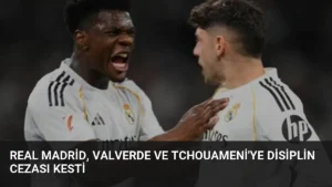 Real Madrid, Valverde ve Tchouameni'ye Disiplin Cezası Kesti