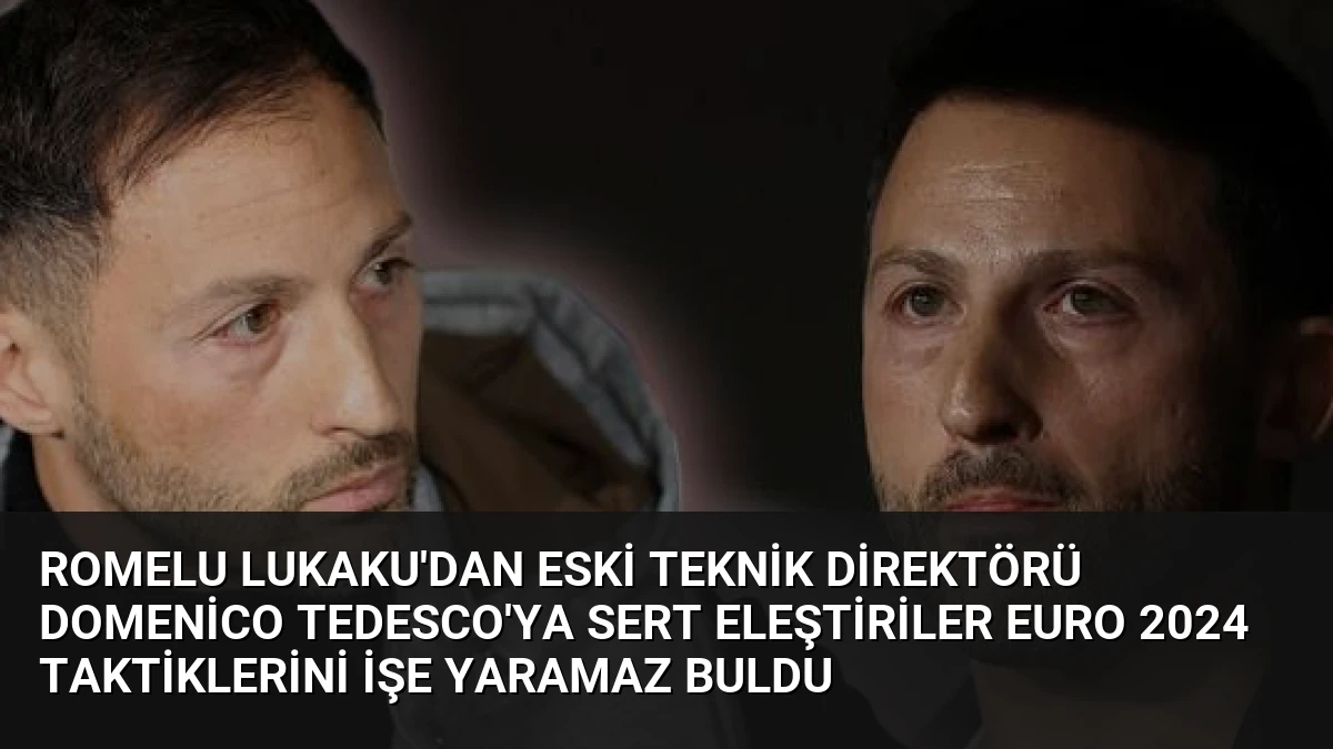 Romelu Lukaku’dan Eski Teknik Direktörü Domenico Tedesco’ya Sert Eleştiriler EURO 2024 Taktiklerini İşe Yaramaz Buldu