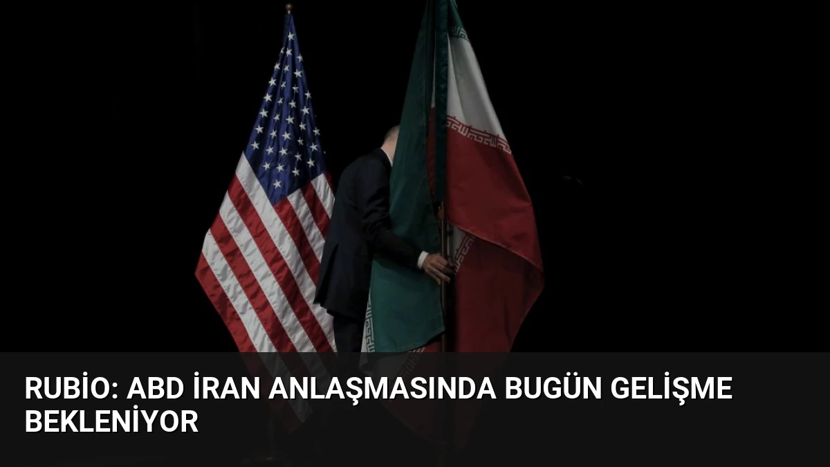 Rubio: ABD İran Anlaşmasında Bugün Gelişme Bekleniyor