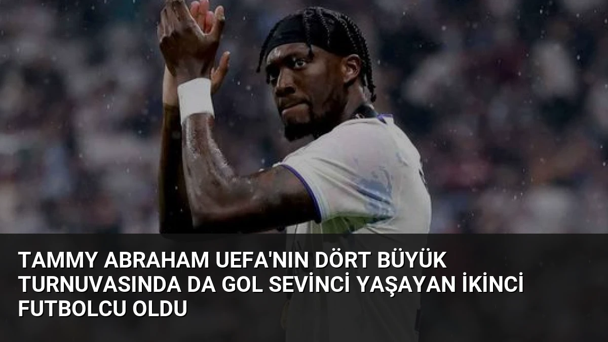 Tammy Abraham UEFA’nın Dört Büyük Turnuvasında da Gol Sevinci Yaşayan İkinci Futbolcu Oldu