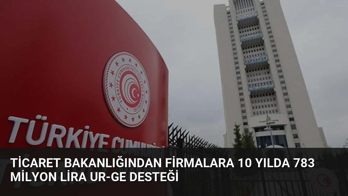 Ticaret Bakanlığından Firmalara 10 Yılda 783 Milyon Lira UR-GE Desteği