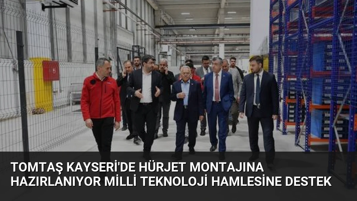 TOMTAŞ Kayseri’de HÜRJET Montajına Hazırlanıyor Milli Teknoloji Hamlesine Destek