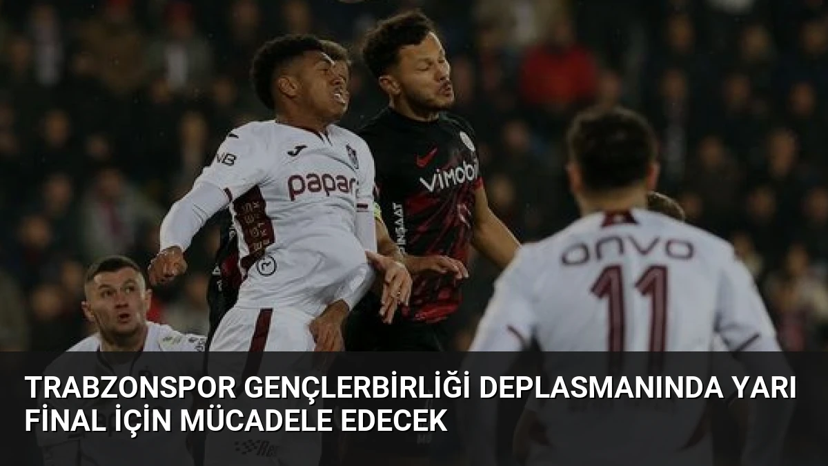 Trabzonspor Gençlerbirliği Deplasmanında Yarı Final İçin Mücadele Edecek