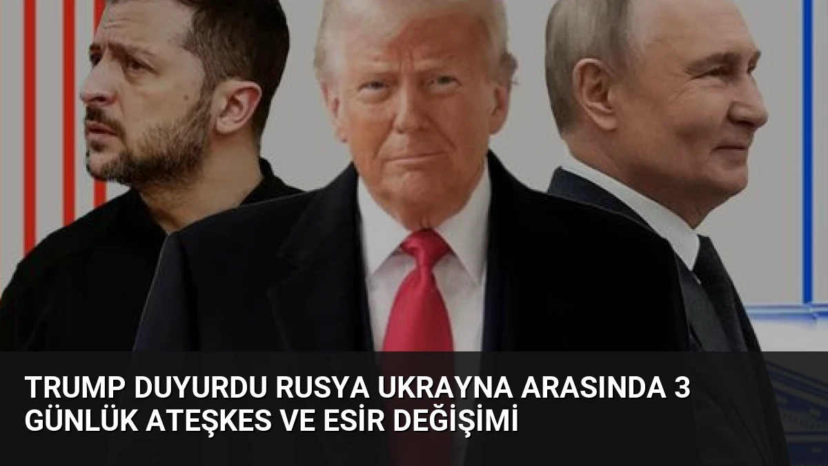 Trump Duyurdu Rusya Ukrayna Arasında 3 Günlük Ateşkes ve Esir Değişimi