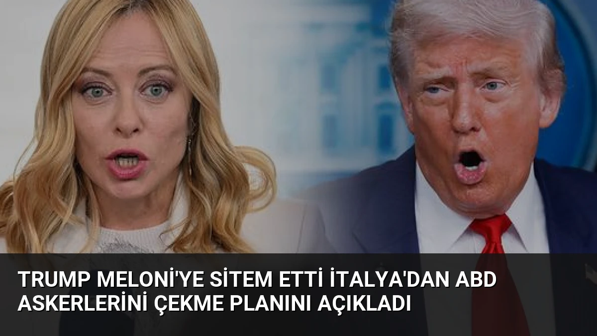 Trump Meloni’ye Sitem Etti İtalya’dan ABD Askerlerini Çekme Planını Açıkladı