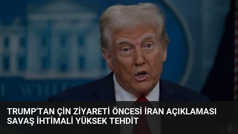 Trump’tan Çin Ziyareti Öncesi İran Açıklaması Savaş İhtimali Yüksek Tehdit