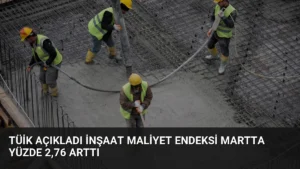 TÜİK Açıkladı İnşaat Maliyet Endeksi Martta Yüzde 2,76 Arttı