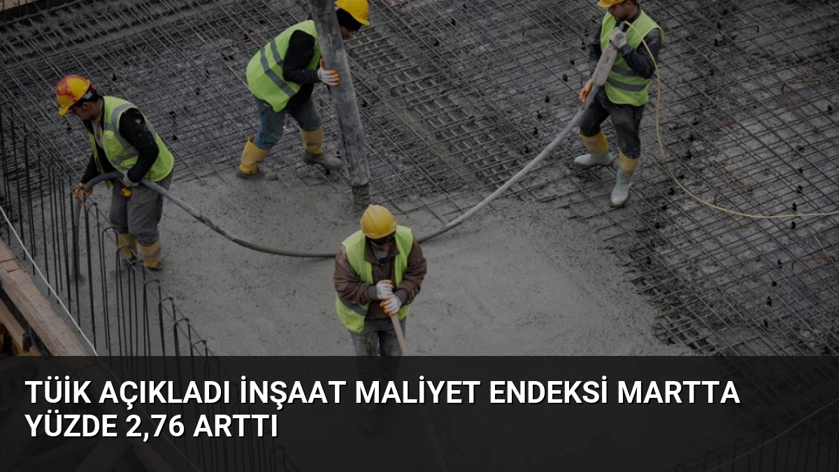 TÜİK Açıkladı İnşaat Maliyet Endeksi Martta Yüzde 2,76 Arttı