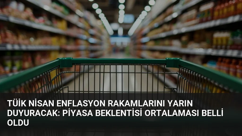 TÜİK Nisan Enflasyon Rakamlarını Yarın Duyuracak: Piyasa Beklentisi Ortalaması Belli Oldu
