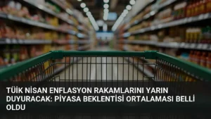 TÜİK Nisan Enflasyon Rakamlarını Yarın Duyuracak: Piyasa Beklentisi Ortalaması Belli Oldu
