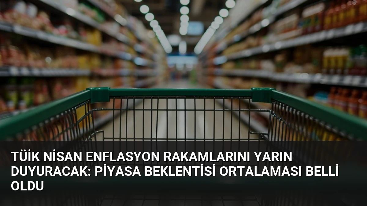 TÜİK Nisan Enflasyon Rakamlarını Yarın Duyuracak: Piyasa Beklentisi Ortalaması Belli Oldu