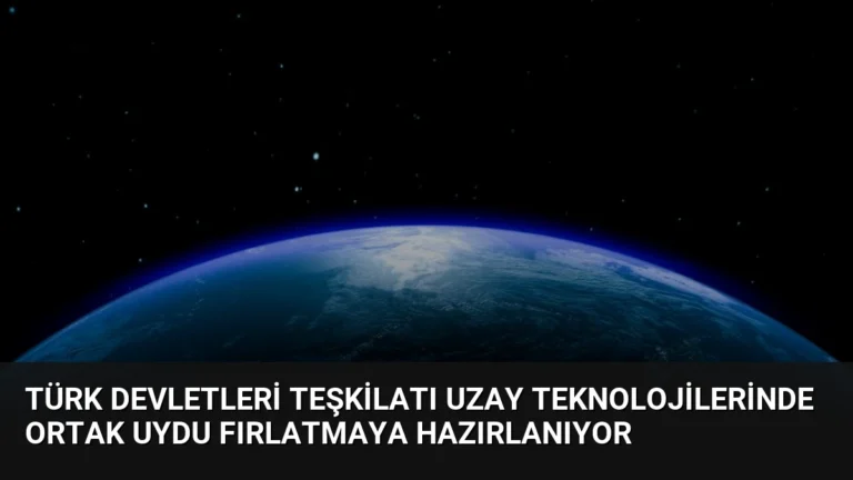Türk Devletleri Teşkilatı Uzay Teknolojilerinde Ortak Uydu Fırlatmaya Hazırlanıyor