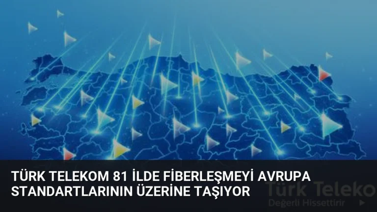 Türk Telekom 81 İlde Fiberleşmeyi Avrupa Standartlarının Üzerine Taşıyor