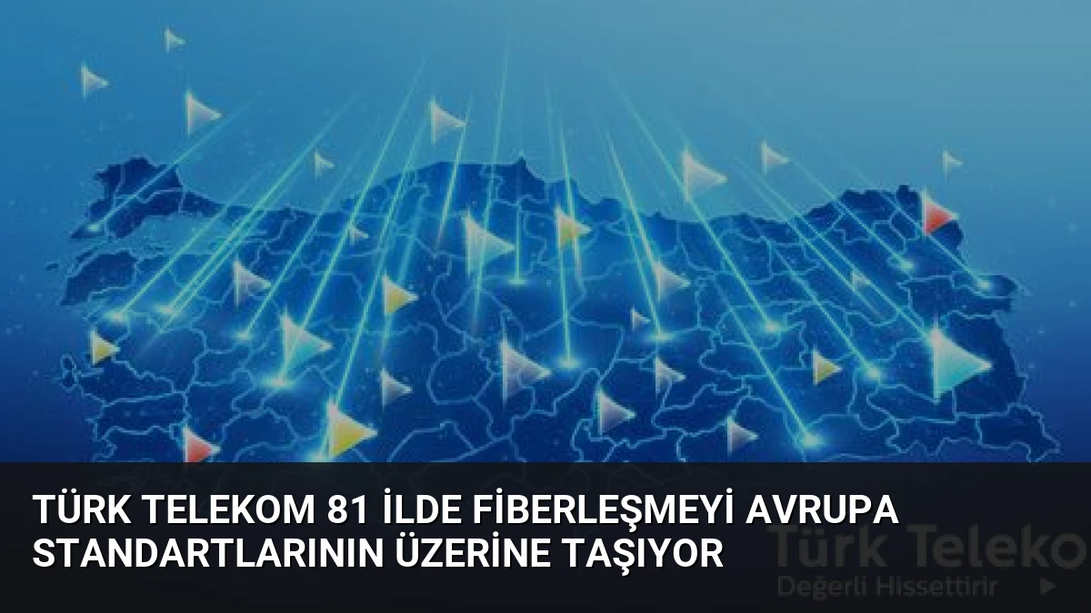 Türk Telekom 81 İlde Fiberleşmeyi Avrupa Standartlarının Üzerine Taşıyor