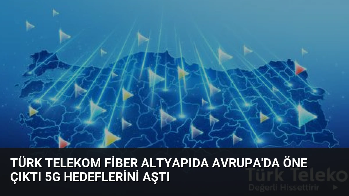 Türk Telekom Fiber Altyapıda Avrupa’da Öne Çıktı 5G Hedeflerini Aştı