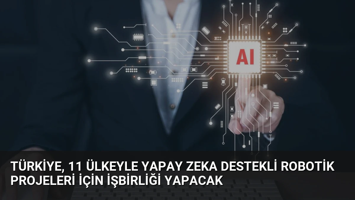Türkiye, 11 Ülkeyle Yapay Zeka Destekli Robotik Projeleri İçin İşbirliği Yapacak