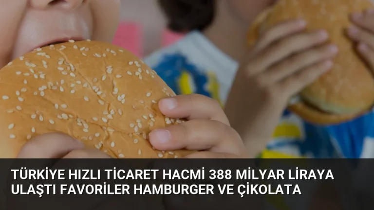 Türkiye Hızlı Ticaret Hacmi 388 Milyar Liraya Ulaştı Favoriler Hamburger ve Çikolata
