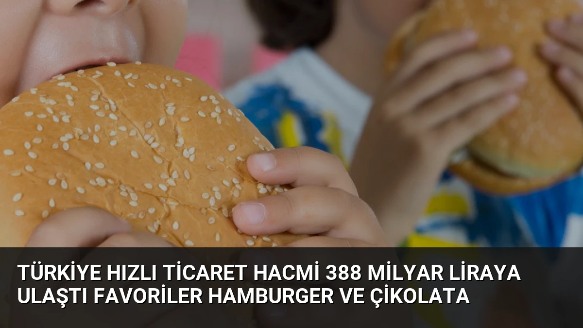 Türkiye Hızlı Ticaret Hacmi 388 Milyar Liraya Ulaştı Favoriler Hamburger ve Çikolata