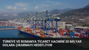 Türkiye ve Romanya Ticaret Hacmini 20 Milyar Dolara Çıkarmayı Hedefliyor