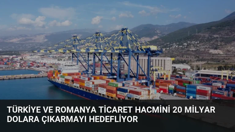 Türkiye ve Romanya Ticaret Hacmini 20 Milyar Dolara Çıkarmayı Hedefliyor