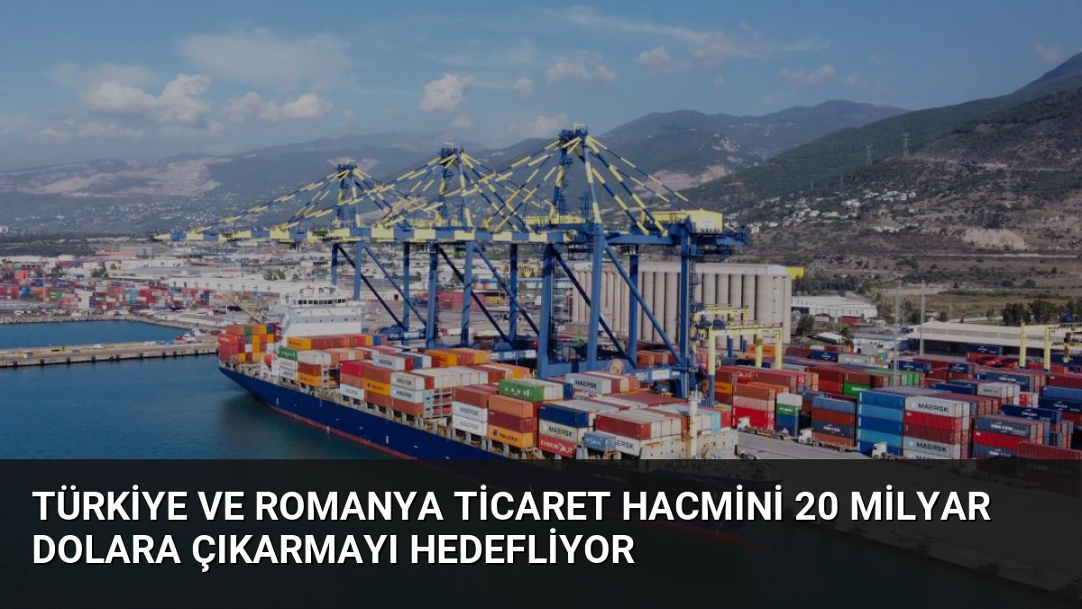 Türkiye ve Romanya Ticaret Hacmini 20 Milyar Dolara Çıkarmayı Hedefliyor