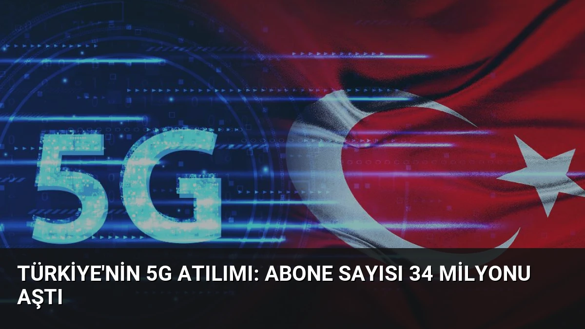 Türkiye’nin 5G Atılımı: Abone Sayısı 34 Milyonu Aştı