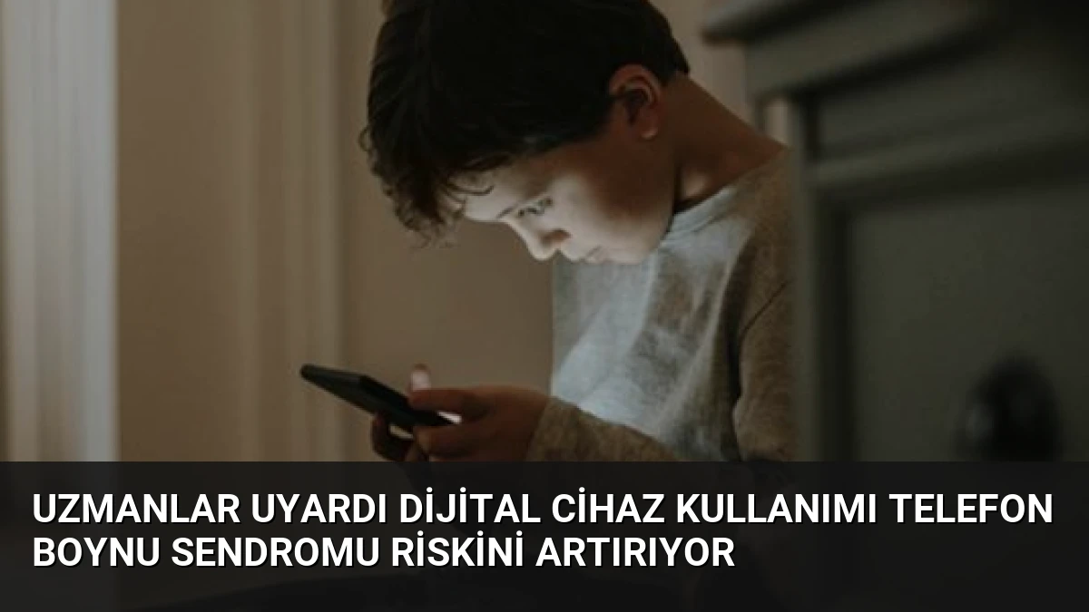 Uzmanlar Uyardı Dijital Cihaz Kullanımı Telefon Boynu Sendromu Riskini Artırıyor