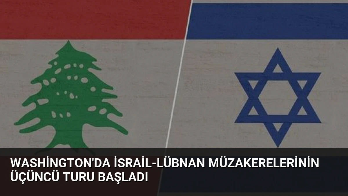 Washington’da İsrail-Lübnan Müzakerelerinin Üçüncü Turu Başladı