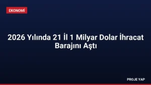 2026 Yılında 21 İl 1 Milyar Dolar İhracat Barajını Aştı