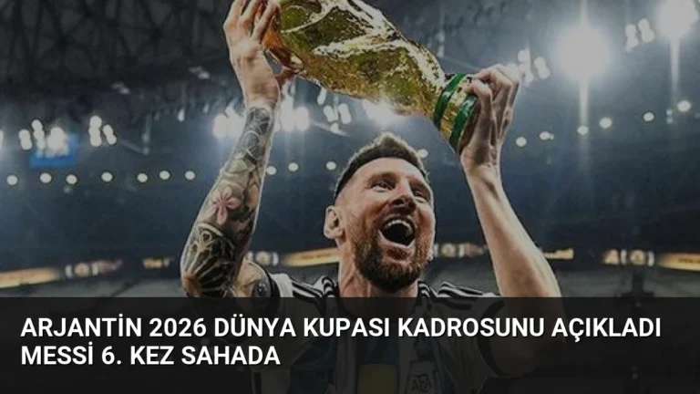 Arjantin 2026 Dünya Kupası Kadrosunu Açıkladı Messi 6. Kez Sahada