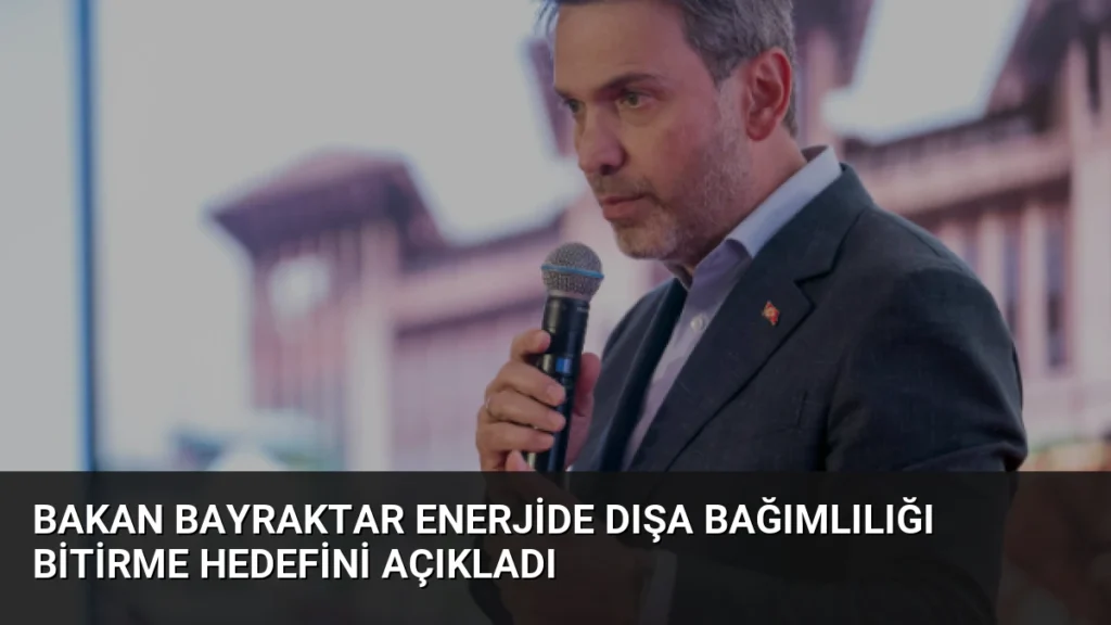 Bakan Bayraktar Enerjide Dışa Bağımlılığı Bitirme Hedefini Açıkladı