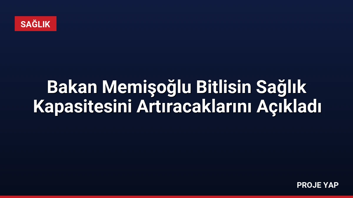 Bakan Memişoğlu Bitlisin Sağlık Kapasitesini Artıracaklarını Açıkladı