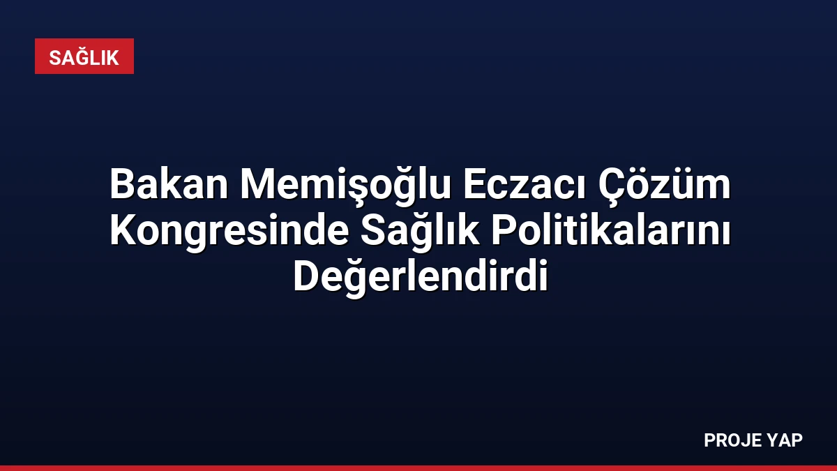 Bakan Memişoğlu Eczacı Çözüm Kongresinde Sağlık Politikalarını Değerlendirdi