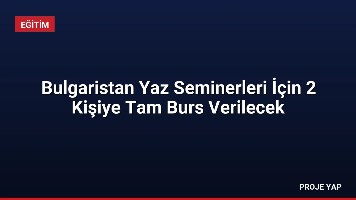 Bulgaristan Yaz Seminerleri İçin 2 Kişiye Tam Burs Verilecek