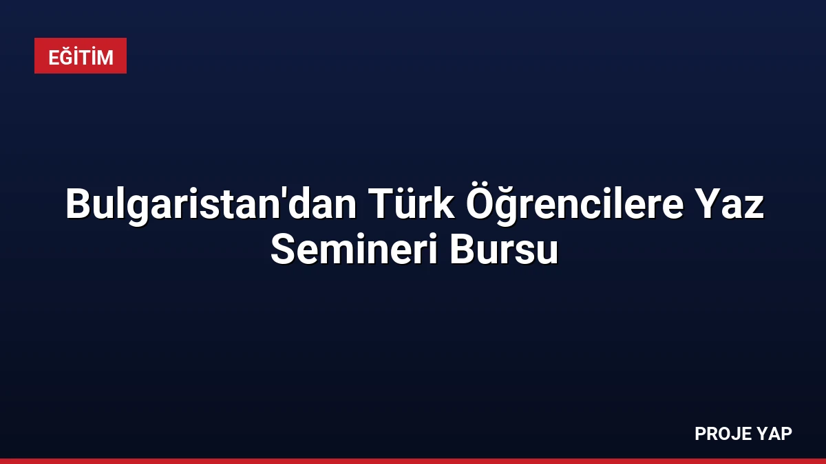Bulgaristan’dan Türk Öğrencilere Yaz Semineri Bursu