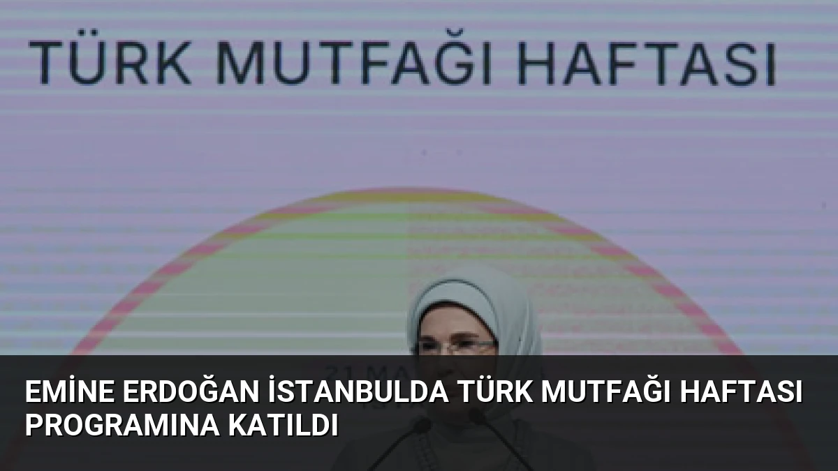 Emine Erdoğan İstanbulda Türk Mutfağı Haftası Programına Katıldı
