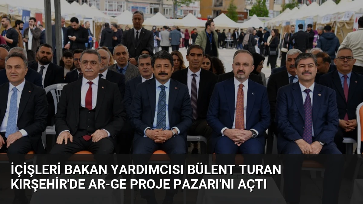 İçişleri Bakan Yardımcısı Bülent Turan Kırşehir’de Ar-Ge Proje Pazarı’nı Açtı