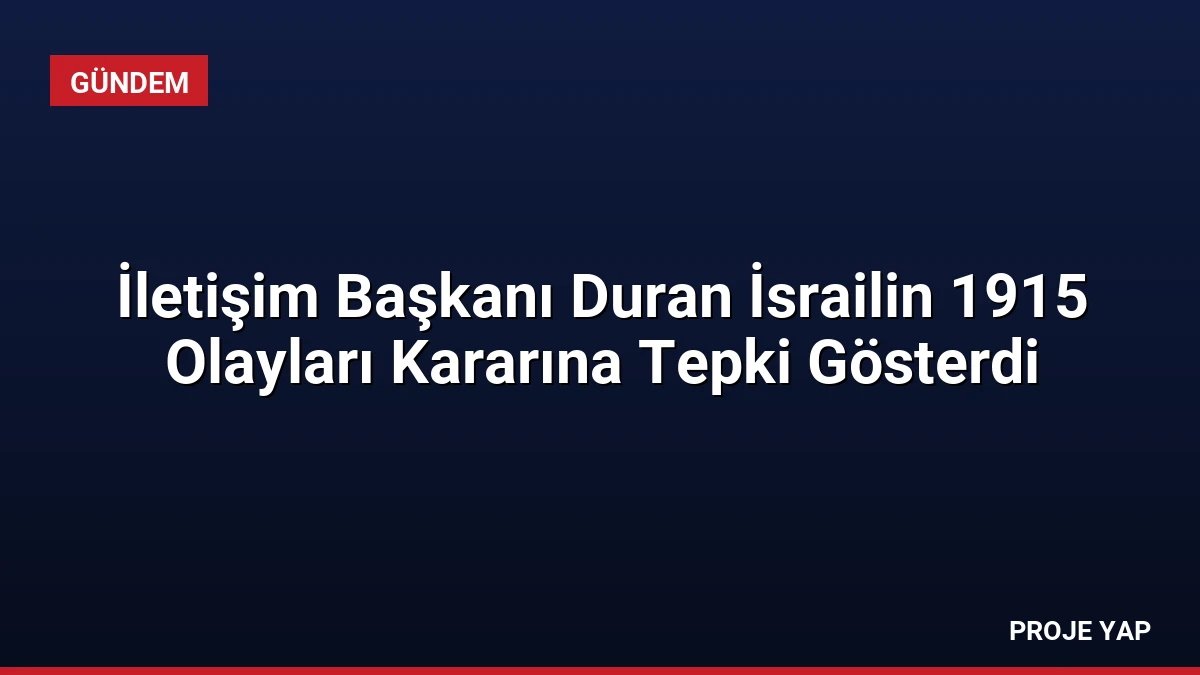 İletişim Başkanı Duran İsrailin 1915 Olayları Kararına Tepki Gösterdi